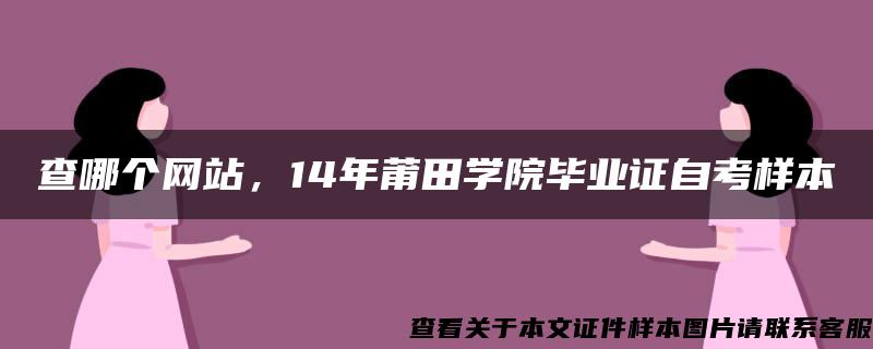 查哪个网站，14年莆田学院毕业证自考样本