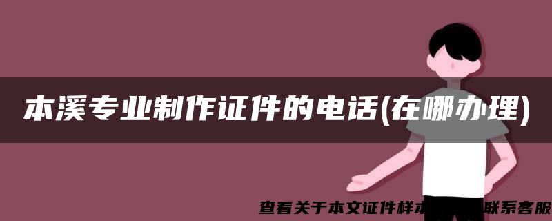 本溪专业制作证件的电话(在哪办理)