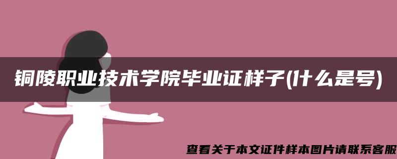 铜陵职业技术学院毕业证样子(什么是号)