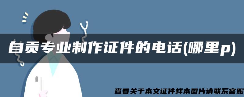 自贡专业制作证件的电话(哪里p)