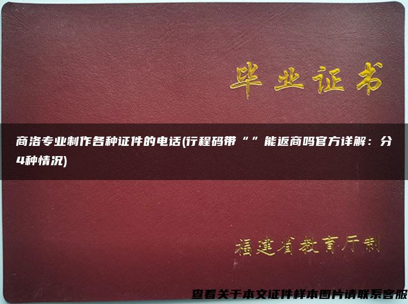 商洛专业制作各种证件的电话(行程码带“”能返商吗官方详解：分4种情况)