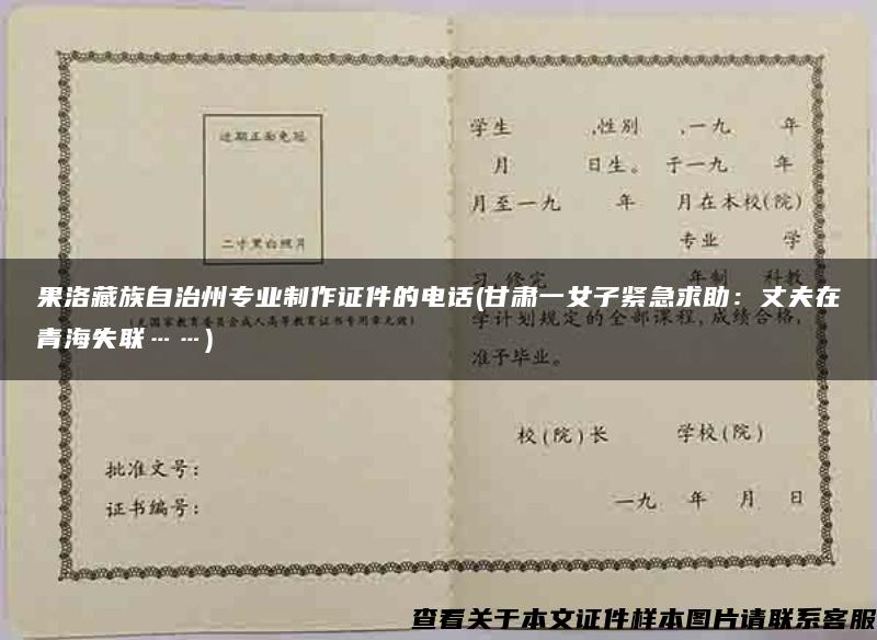 果洛藏族自治州专业制作证件的电话(甘肃一女子紧急求助：丈夫在青海失联……)