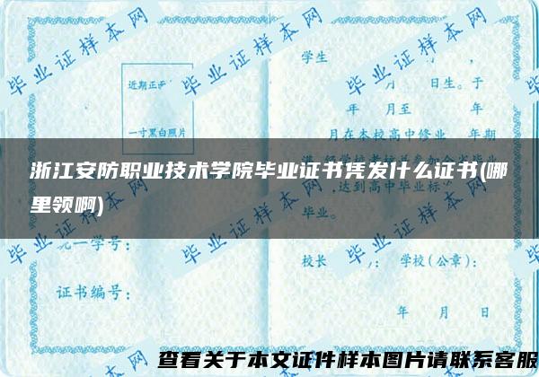 浙江安防职业技术学院毕业证书凭发什么证书(哪里领啊)