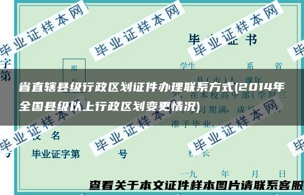 省直辖县级行政区划证件办理联系方式(2014年全国县级以上行政区划变更情况)