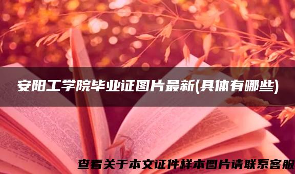 安阳工学院毕业证图片最新(具体有哪些)