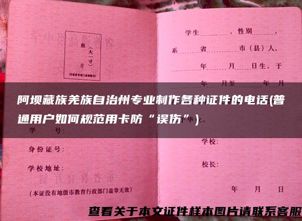 阿坝藏族羌族自治州专业制作各种证件的电话(普通用户如何规范用卡防“误伤”)