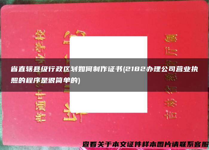 省直辖县级行政区划如何制作证书(2182办理公司营业执照的程序是很简单的)