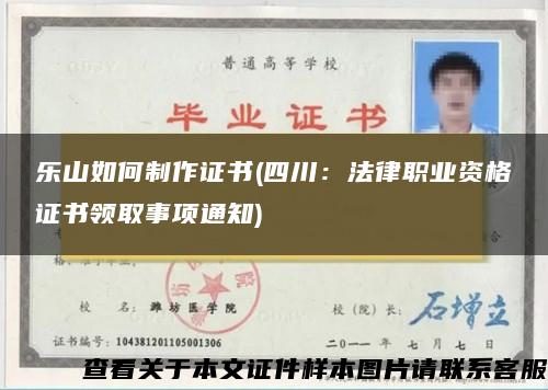 乐山如何制作证书(四川：法律职业资格证书领取事项通知)