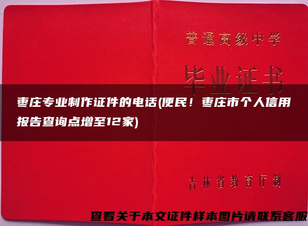 枣庄专业制作证件的电话(便民！枣庄市个人信用报告查询点增至12家)