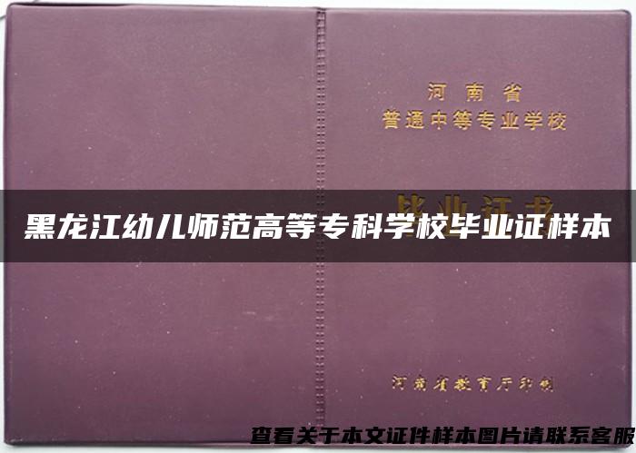 黑龙江幼儿师范高等专科学校毕业证样本