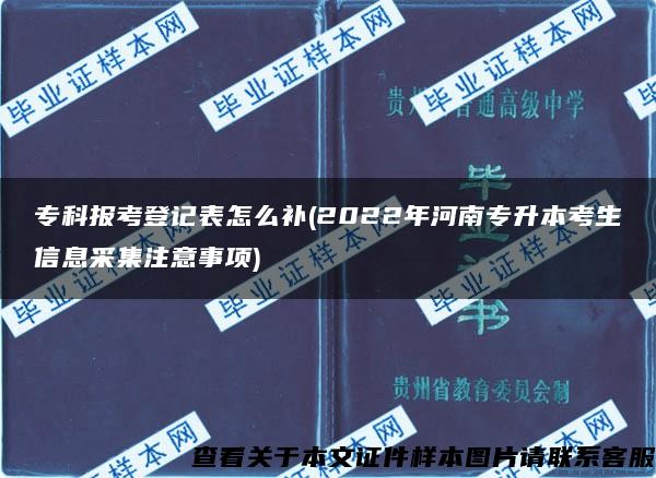 专科报考登记表怎么补(2022年河南专升本考生信息采集注意事项)