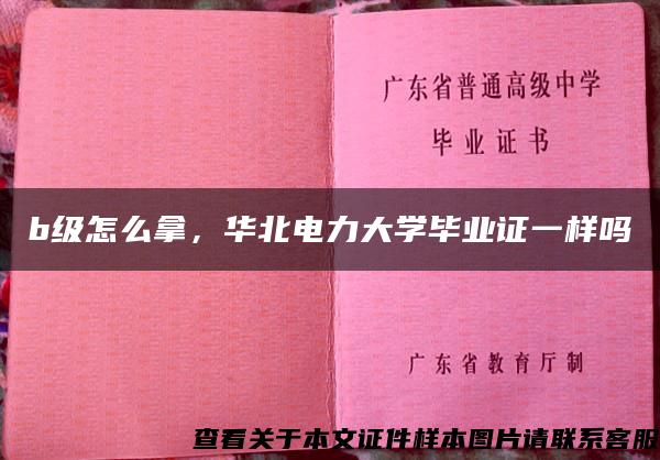 b级怎么拿，华北电力大学毕业证一样吗