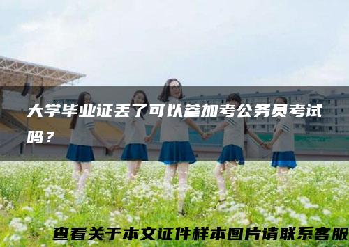 大学毕业证丢了可以参加考公务员考试吗？