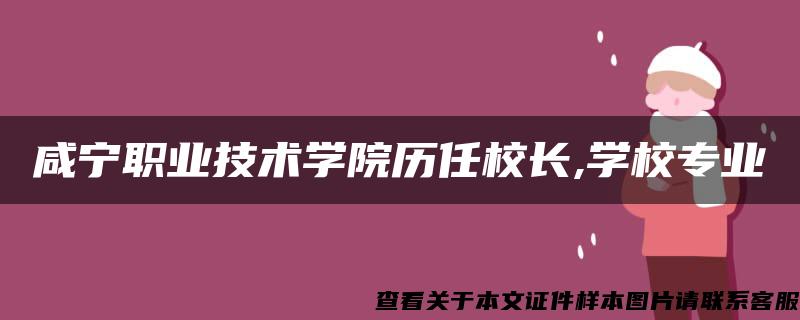 咸宁职业技术学院历任校长,学校专业