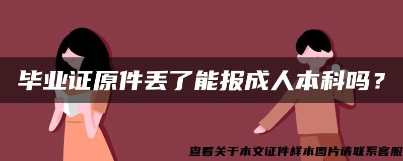 毕业证原件丢了能报成人本科吗？