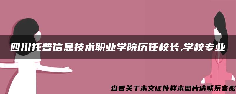 四川托普信息技术职业学院历任校长,学校专业