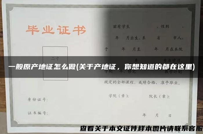 一般原产地证怎么做(关于产地证，你想知道的都在这里)