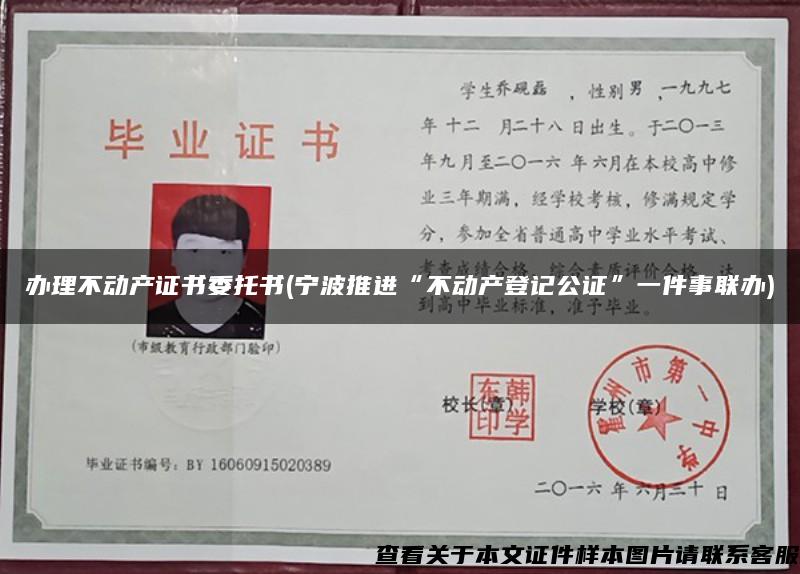 办理不动产证书委托书(宁波推进“不动产登记公证”一件事联办)