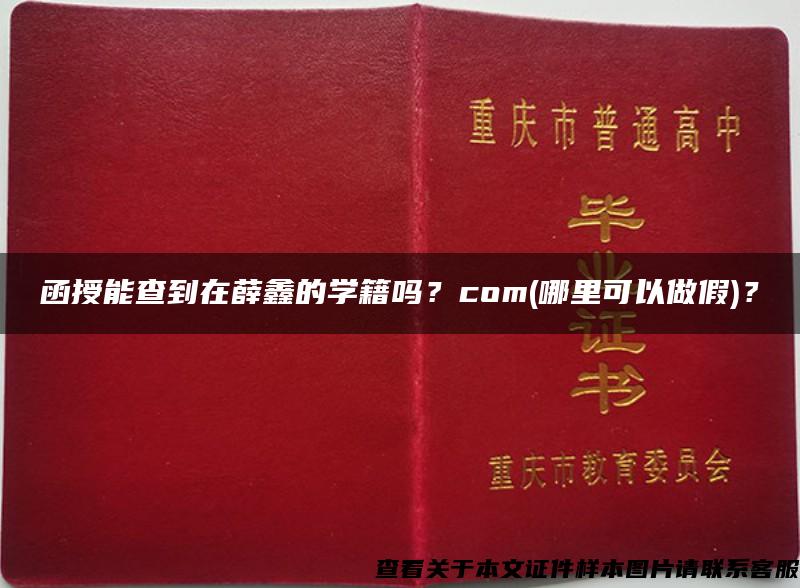 函授能查到在薛鑫的学籍吗？com(哪里可以做假)？