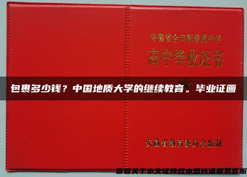 包裹多少钱？中国地质大学的继续教育。毕业证画