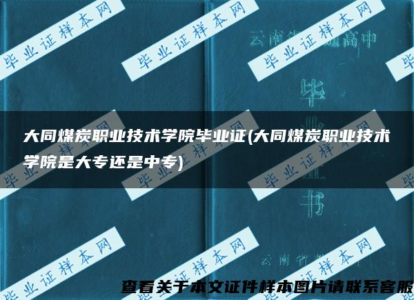 大同煤炭职业技术学院毕业证(大同煤炭职业技术学院是大专还是中专)