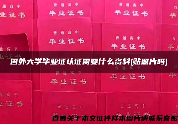 国外大学毕业证认证需要什么资料(贴照片吗)