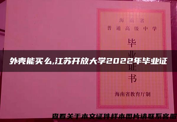 外壳能买么,江苏开放大学2022年毕业证