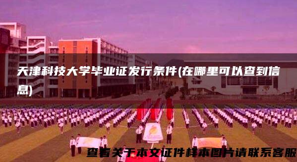 天津科技大学毕业证发行条件(在哪里可以查到信息)