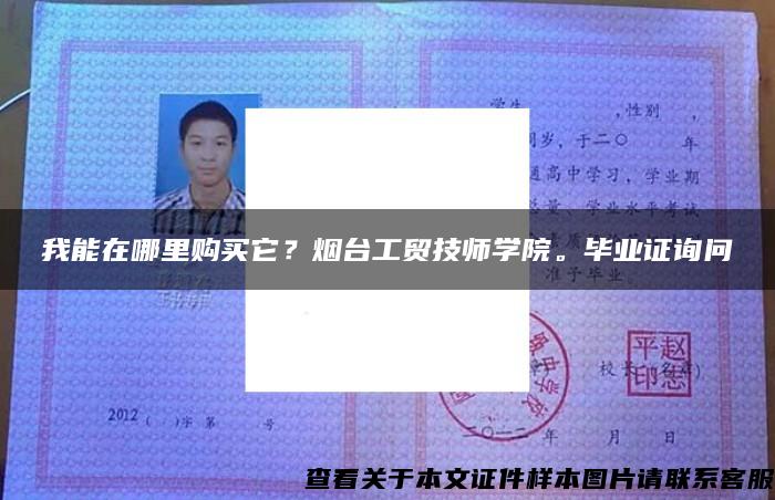 我能在哪里购买它？烟台工贸技师学院。毕业证询问