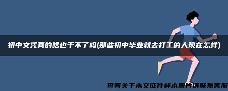 初中文凭真的啥也干不了吗(那些初中毕业就去打工的人现在怎样)