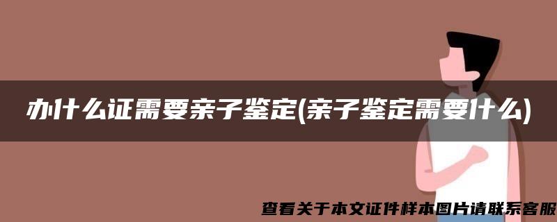 办什么证需要亲子鉴定(亲子鉴定需要什么)