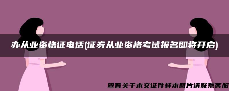 办从业资格证电话(证券从业资格考试报名即将开启)