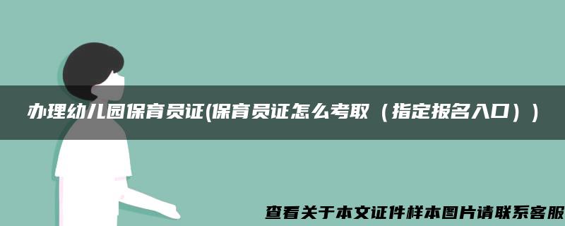 办理幼儿园保育员证(保育员证怎么考取（指定报名入口）)