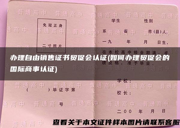 办理自由销售证书贸促会认证(如何办理贸促会的国际商事认证)