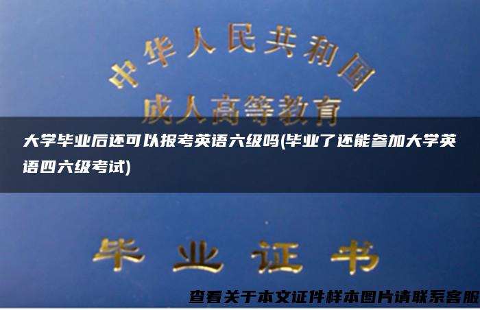 大学毕业后还可以报考英语六级吗(毕业了还能参加大学英语四六级考试)