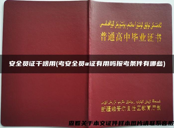 安全员证干啥用(考安全员a证有用吗报考条件有哪些)