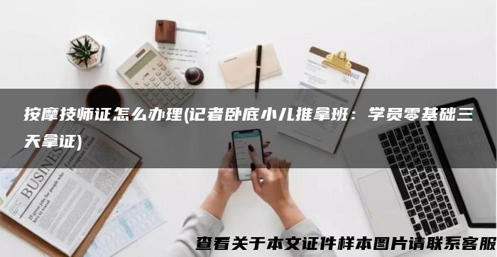 按摩技师证怎么办理(记者卧底小儿推拿班：学员零基础三天拿证)