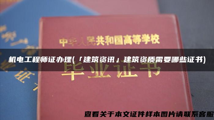 机电工程师证办理(「建筑资讯」建筑资质需要哪些证书)