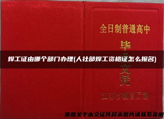 焊工证由哪个部门办理(人社部焊工资格证怎么报名)