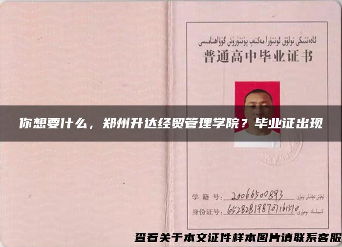 你想要什么，郑州升达经贸管理学院？毕业证出现