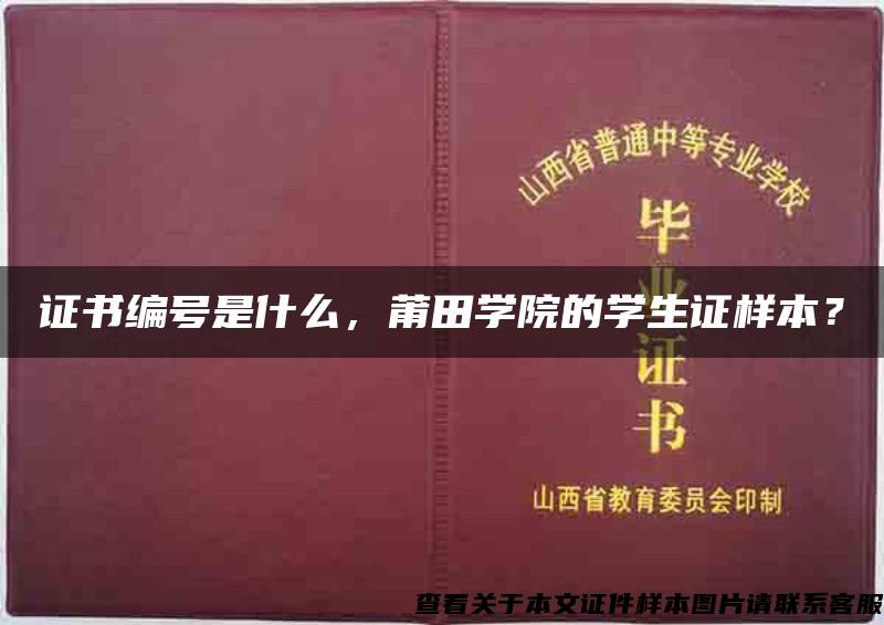 证书编号是什么，莆田学院的学生证样本？