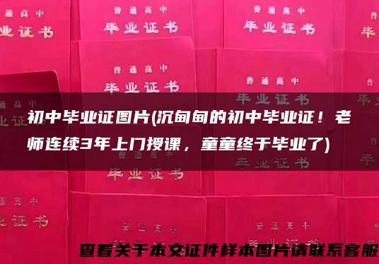 初中毕业证图片(沉甸甸的初中毕业证！老师连续3年上门授课，童童终于毕业了)