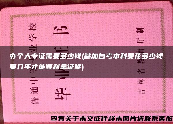 办个大专证需要多少钱(参加自考本科要花多少钱要几年才能顺利拿证呢)