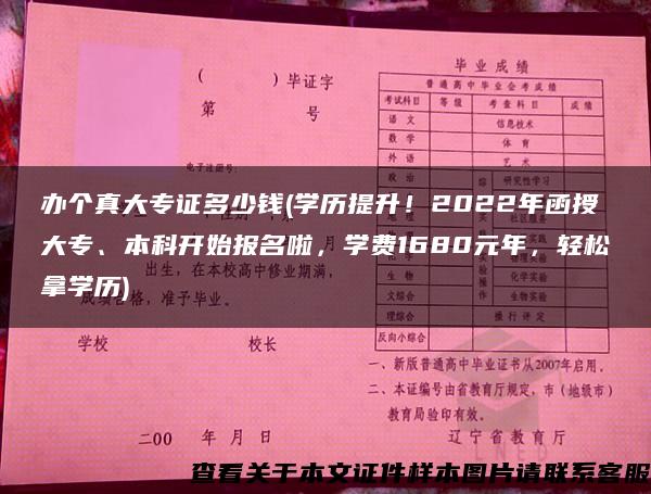 办个真大专证多少钱(学历提升！2022年函授大专、本科开始报名啦，学费1680元年，轻松拿学历)