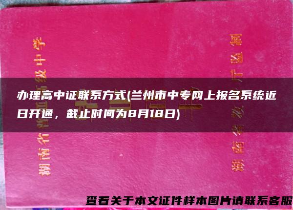 办理高中证联系方式(兰州市中专网上报名系统近日开通，截止时间为8月18日)