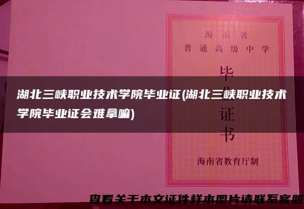 湖北三峡职业技术学院毕业证(湖北三峡职业技术学院毕业证会难拿嘛)