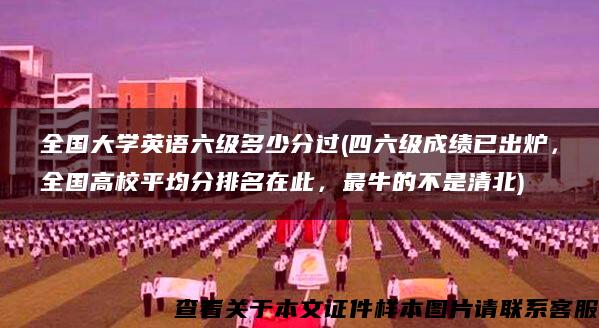 全国大学英语六级多少分过(四六级成绩已出炉，全国高校平均分排名在此，最牛的不是清北)