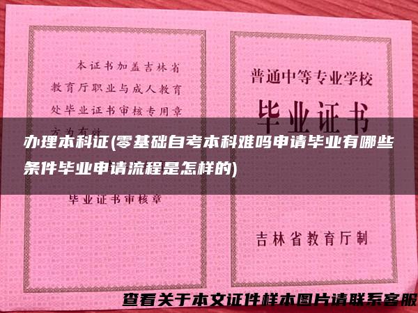 办理本科证(零基础自考本科难吗申请毕业有哪些条件毕业申请流程是怎样的)