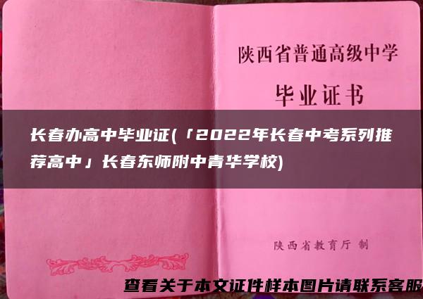 长春办高中毕业证(「2022年长春中考系列推荐高中」长春东师附中青华学校)