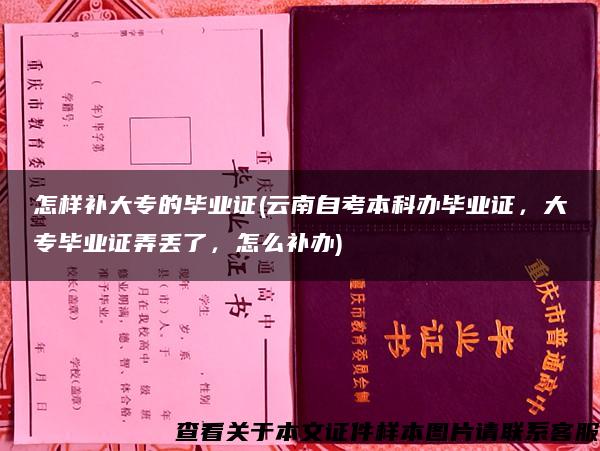 怎样补大专的毕业证(云南自考本科办毕业证，大专毕业证弄丢了，怎么补办)